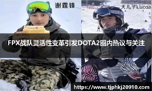 FPX战队灵活性变革引发DOTA2圈内热议与关注