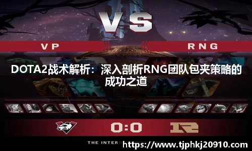 DOTA2战术解析:深入剖析RNG团队包夹策略的成功之道