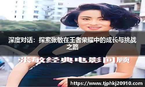 深度对话:探索张敏在王者荣耀中的成长与挑战之路