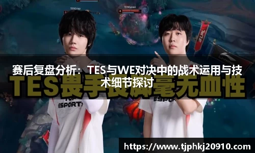 赛后复盘分析:TES与WE对决中的战术运用与技术细节探讨