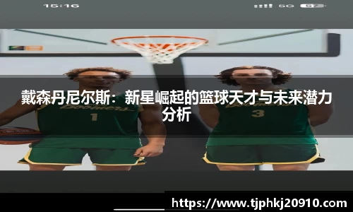 戴森丹尼尔斯：新星崛起的篮球天才与未来潜力分析