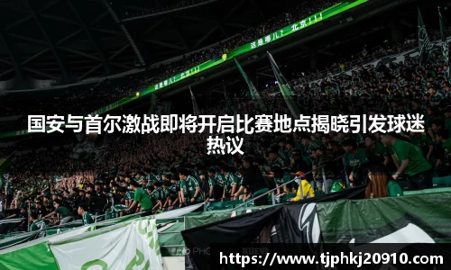 国安与首尔激战即将开启比赛地点揭晓引发球迷热议