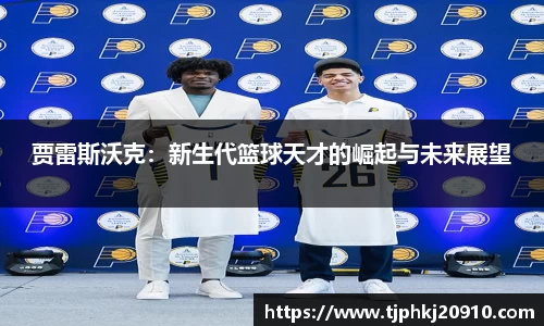 贾雷斯沃克：新生代篮球天才的崛起与未来展望