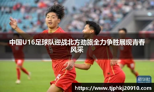 中国U16足球队迎战北方劲旅全力争胜展现青春风采