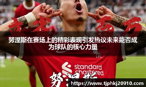 努涅斯在赛场上的精彩表现引发热议未来能否成为球队的核心力量