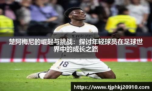 楚阿梅尼的崛起与挑战：探讨年轻球员在足球世界中的成长之路