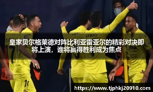 皇家贝尔格莱德对阵比利亚雷亚尔的精彩对决即将上演，谁将赢得胜利成为焦点