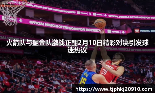 火箭队与掘金队激战正酣2月10日精彩对决引发球迷热议