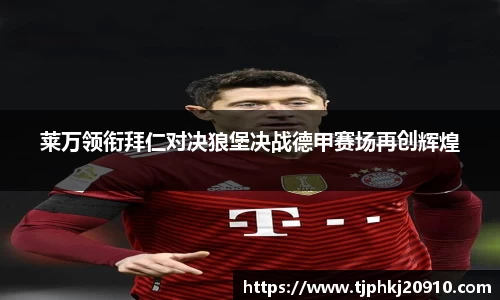 莱万领衔拜仁对决狼堡决战德甲赛场再创辉煌