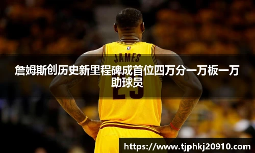 詹姆斯创历史新里程碑成首位四万分一万板一万助球员