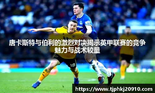 唐卡斯特与伯利的激烈对决揭示英甲联赛的竞争魅力与战术较量