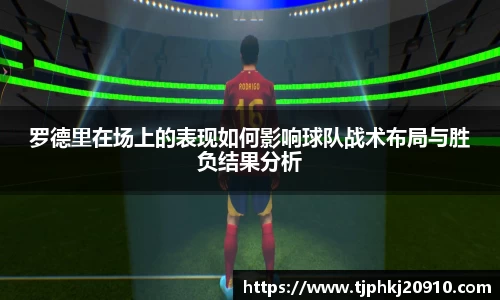 罗德里在场上的表现如何影响球队战术布局与胜负结果分析