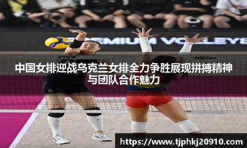 中国女排迎战乌克兰女排全力争胜展现拼搏精神与团队合作魅力