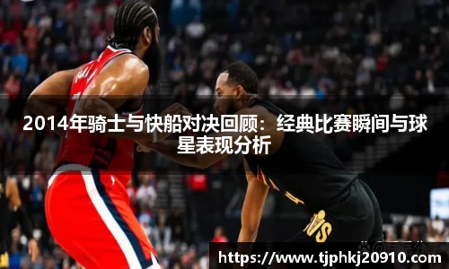 2014年骑士与快船对决回顾:经典比赛瞬间与球星表现分析