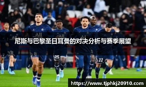 尼斯与巴黎圣日耳曼的对决分析与赛季展望