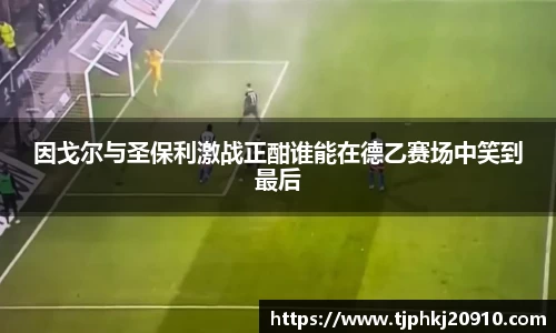 因戈尔与圣保利激战正酣谁能在德乙赛场中笑到最后