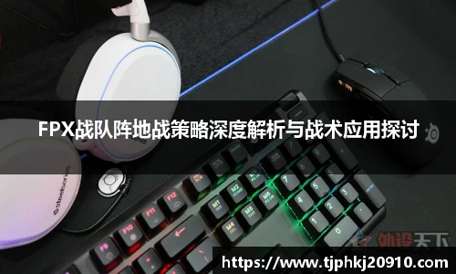 FPX战队阵地战策略深度解析与战术应用探讨