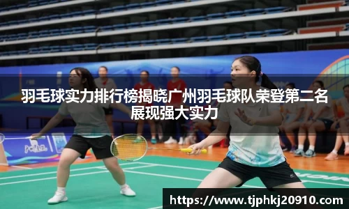 羽毛球实力排行榜揭晓广州羽毛球队荣登第二名展现强大实力