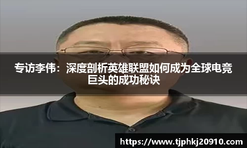 专访李伟:深度剖析英雄联盟如何成为全球电竞巨头的成功秘诀