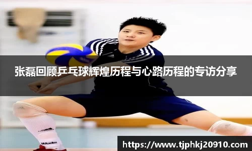 张磊回顾乒乓球辉煌历程与心路历程的专访分享